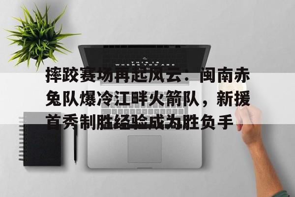 包含摔跤赛场再起风云：闽南赤兔队爆冷江畔火箭队，新援首秀制胜经验成为胜负手的词条开云官方认证网址
